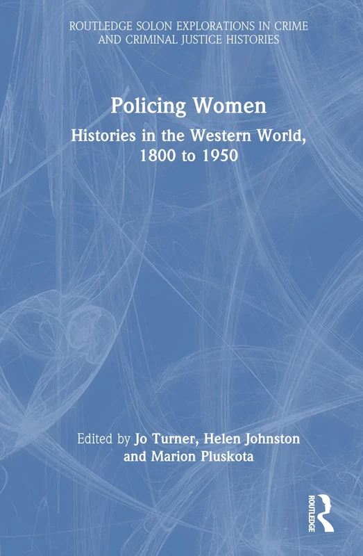 Policing Women: Histories in the Western World, 1800 to 1950 (Routledge SOLON Explorations in Crime and Criminal Justice Histories)