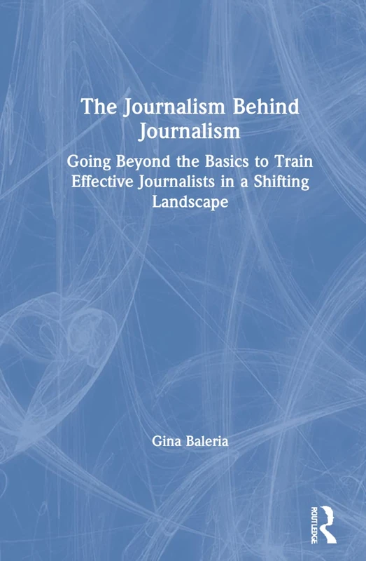 The Journalism Behind Journalism: Going Beyond the Basics to Train Effective Journalists in a Shifting Landscape