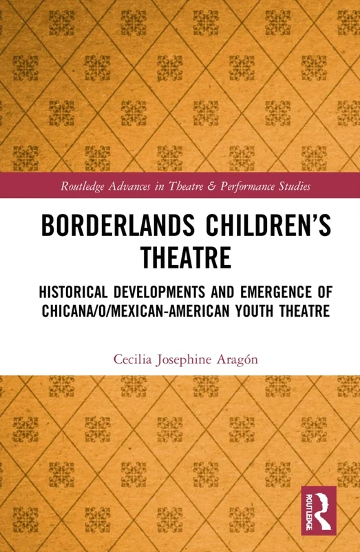Borderlands Children’s Theatre: Historical Developments and Emergence of Chicana/o/Mexican-American Youth Theatre (Routledge Advances in Theatre & Performance Studies)