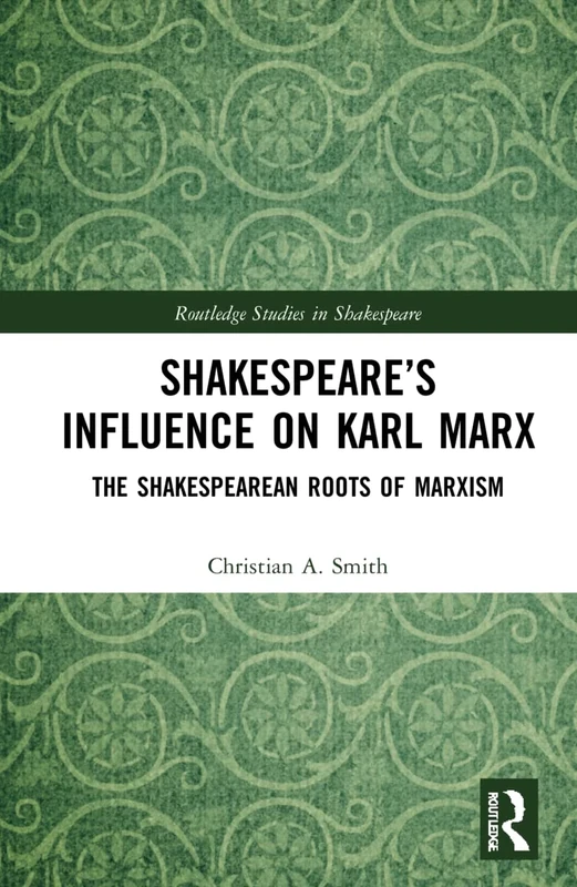 Shakespeare’s Influence on Karl Marx: The Shakespearean Roots of Marxism (Routledge Studies in Shakespeare)