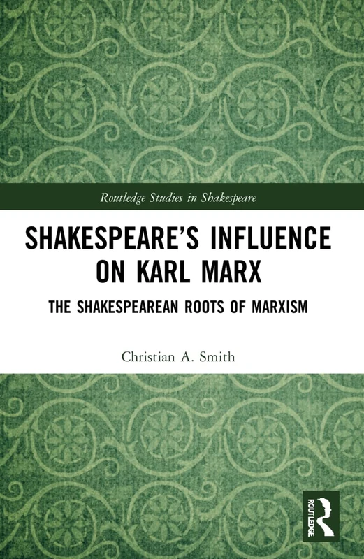 Shakespeare’s Influence on Karl Marx: The Shakespearean Roots of Marxism (Routledge Studies in Shakespeare)