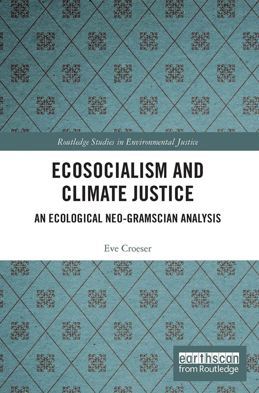 Ecosocialism and Climate Justice: An Ecological Neo-Gramscian Analysis (Routledge Studies in Environmental Justice)