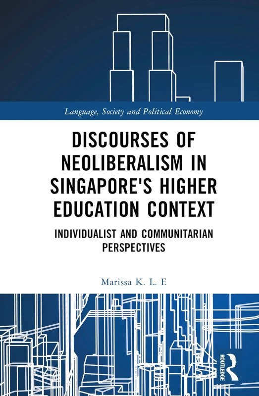 Discourses of Neoliberalism in Singapore's Higher Education Context: Individualist and Communitarian Perspectives (Language, Society and Political Economy)