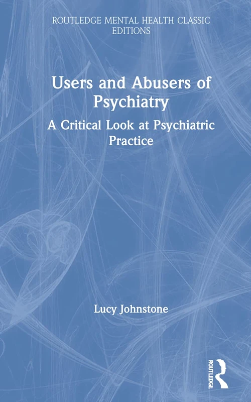 Users and Abusers of Psychiatry: A Critical Look at Psychiatric Practice (Routledge Mental Health Classic Editions)