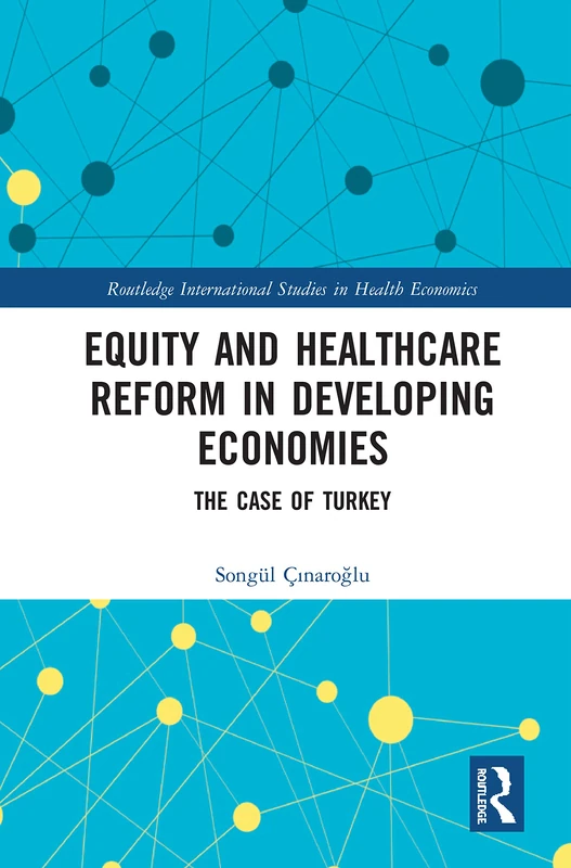 Equity and Healthcare Reform in Developing Economies: The Case of Turkey (Routledge International Studies in Health Economics)