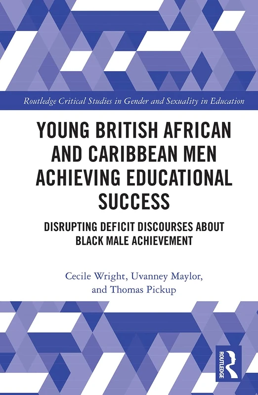 Young British African and Caribbean Men Achieving Educational Success: Disrupting Deficit Discourses about Black Male Achievement (Routledge Critical Studies in Gender and Sexuality in Education)