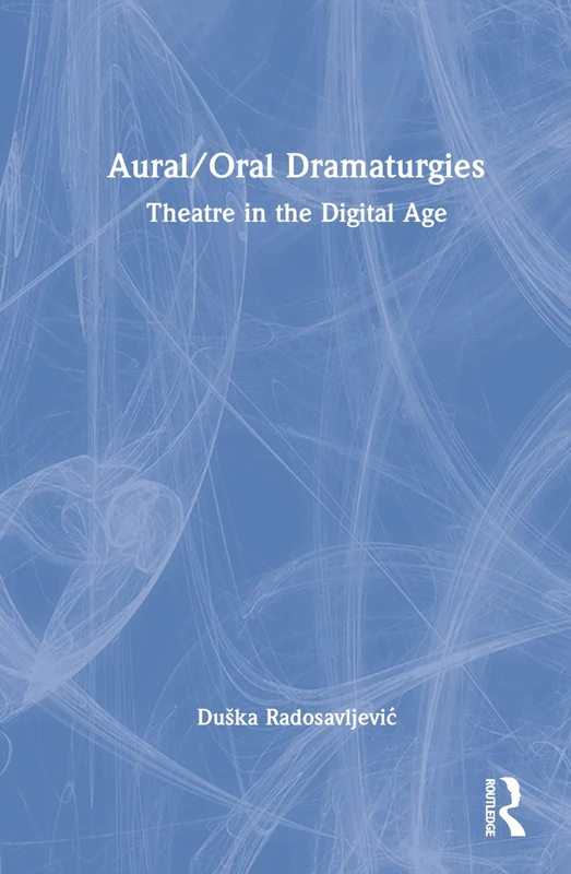 Routledge - Aural/Oral Dramaturgies: Theatre in the Digital Age