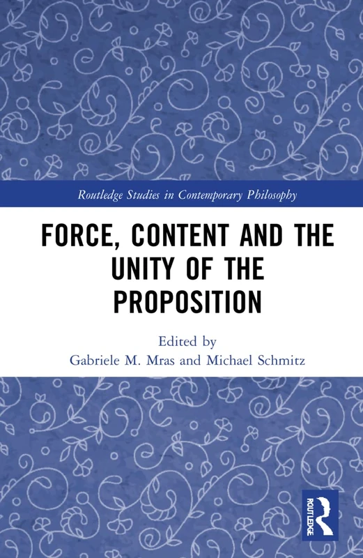 Force, Content and the Unity of the Proposition (Routledge Studies in Contemporary Philosophy)