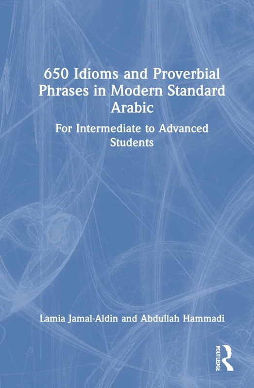 650 Idioms and Proverbial Phrases in Modern Standard Arabic: For Intermediate to Advanced Students