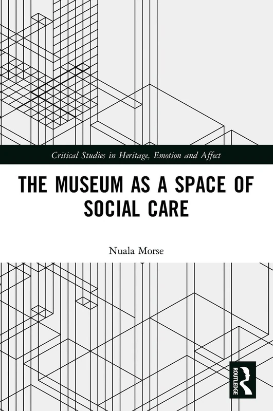 The Museum as a Space of Social Care (Critical Studies in Heritage, Emotion and Affect)