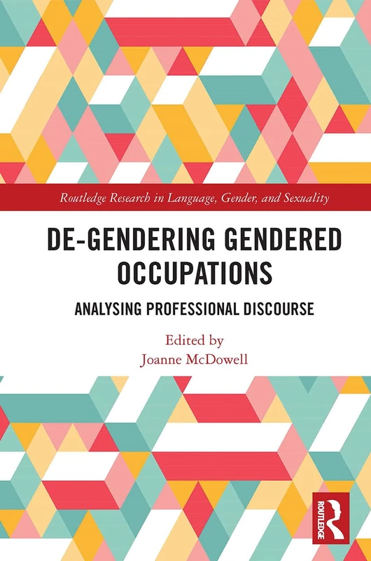 De-Gendering Gendered Occupations: Analysing Professional Discourse (Routledge Research in Language, Gender, and Sexuality)