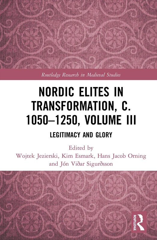 Nordic Elites in Transformation, c. 1050–1250, Volume III: Legitimacy and Glory: 17 (Routledge Research in Medieval Studies)