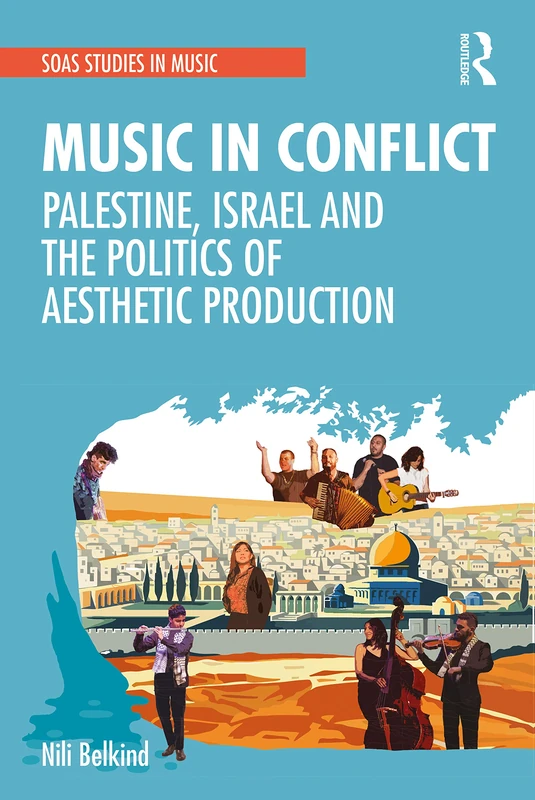 Music in Conflict: Palestine, Israel and the Politics of Aesthetic Production (SOAS Studies in Music)