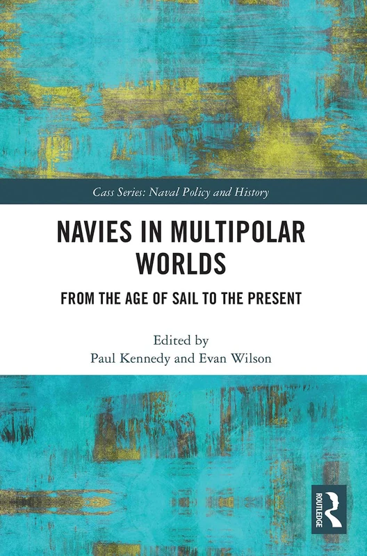 Navies in Multipolar Worlds: From the Age of Sail to the Present (Cass Series: Naval Policy and History)