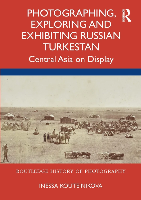 Routledge Photographing, Exploring and Exhibiting Russian Turkestan