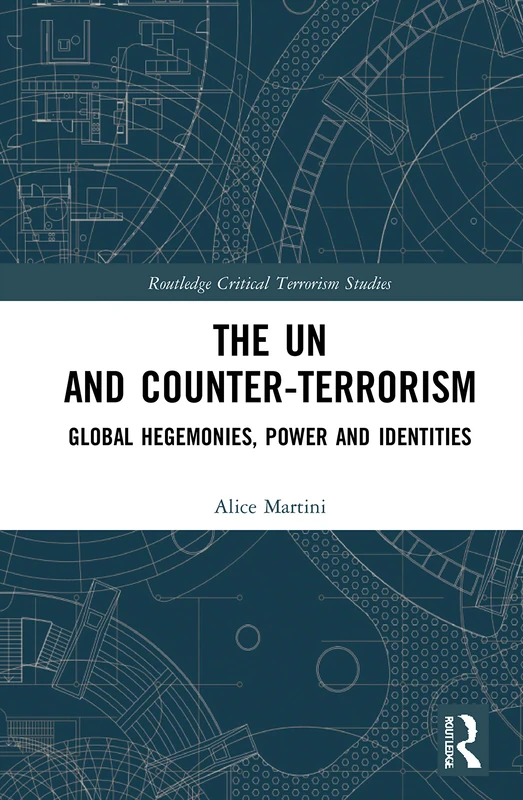 The UN and Counter-Terrorism: Global Hegemonies, Power and Identities (Routledge Critical Terrorism Studies)