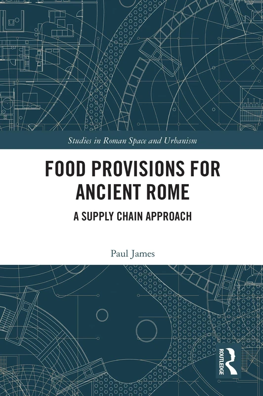 Food Provisions for Ancient Rome: A Supply Chain Approach (Studies in Roman Space and Urbanism)