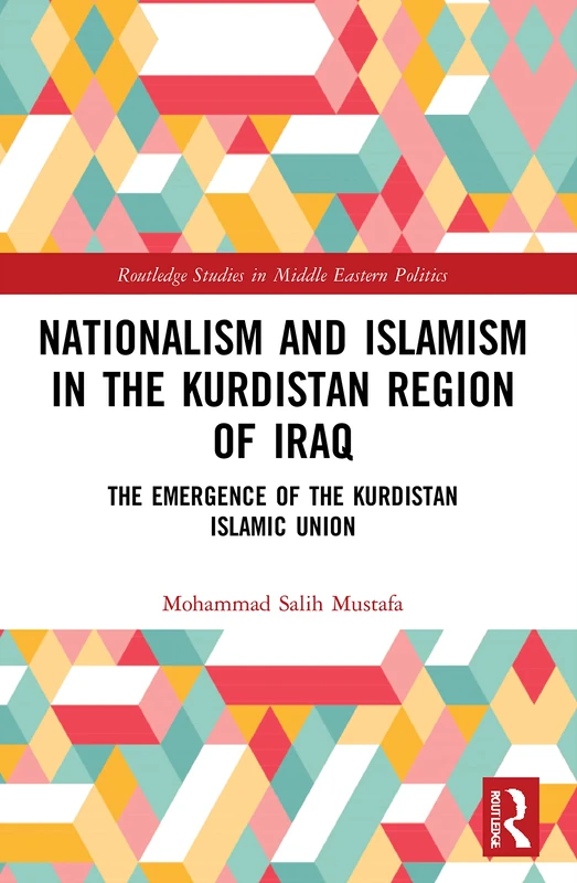 Nationalism and Islamism in the Kurdistan Region of Iraq: The Emergence of the Kurdistan Islamic Union (Routledge Studies in Middle Eastern Politics)