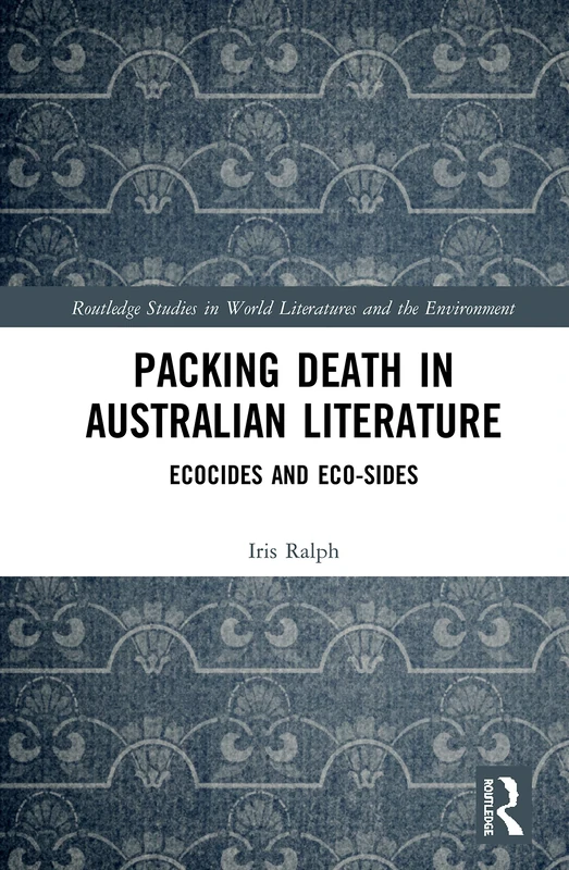 Packing Death in Australian Literature: Ecocides and Eco-Sides (Routledge Studies in World Literatures and the Environment)