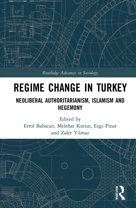 Regime Change in Turkey: Neoliberal Authoritarianism, Islamism and Hegemony (Routledge Advances in Sociology)