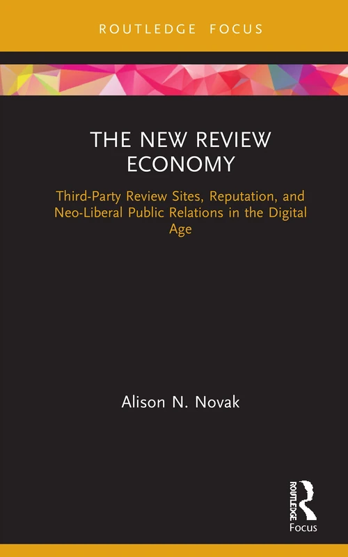 The New Review Economy: Third-Party Review Sites, Reputation, and Neo-Liberal Public Relations in the Digital Age (Routledge Focus on Public Relations)