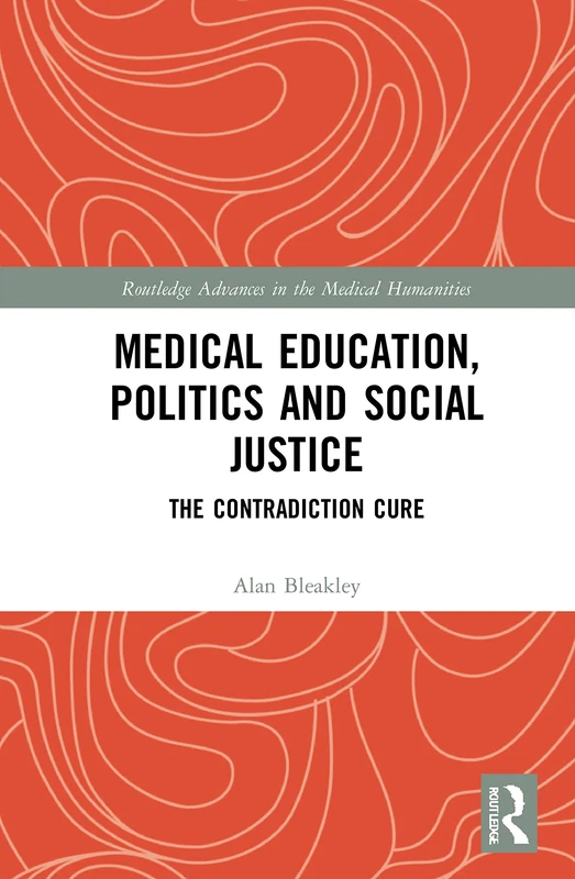 Medical Education, Politics and Social Justice: The Contradiction Cure (Routledge Advances in the Medical Humanities)