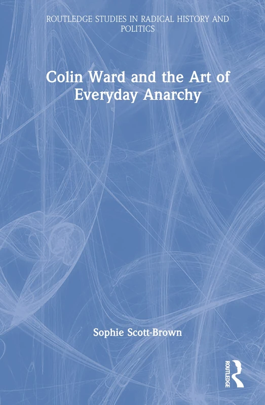 Colin Ward and the Art of Everyday Anarchy (Routledge Studies in Radical History and Politics) - Image 1