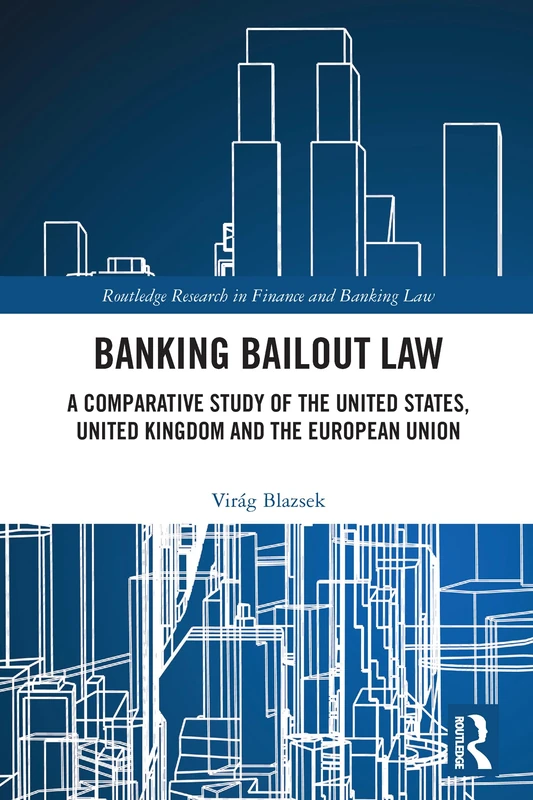 Banking Bailout Law: A Comparative Study of the United States, United Kingdom and the European Union (Routledge Research in Finance and Banking Law)