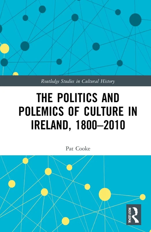 The Politics and Polemics of Culture in Ireland, 1800–2010 (Routledge Studies in Cultural History)