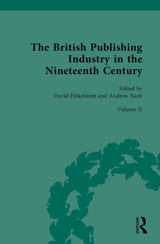 The British Publishing Industry in the Nineteenth Century: Volume II: Publishing and Technologies of Production: 2 (British Publishing Industry, 1815-1914, 2)