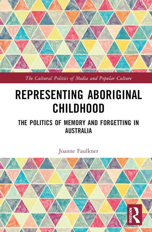 Representing Aboriginal Childhood: The Politics of Memory and Forgetting in Australia (The Cultural Politics of Media and Popular Culture)