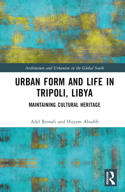 Urban Form and Life in Tripoli, Libya: Maintaining Cultural Heritage (Architecture and Urbanism in the Global South)