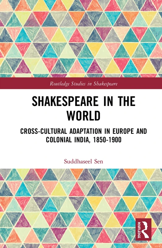 Shakespeare in the World: Cross-Cultural Adaptation in Europe and Colonial India, 1850-1900 (Routledge Studies in Shakespeare)