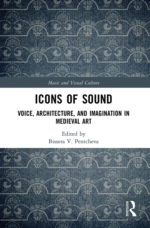 Icons of Sound: Voice, Architecture, and Imagination in Medieval Art (Music and Visual Culture)