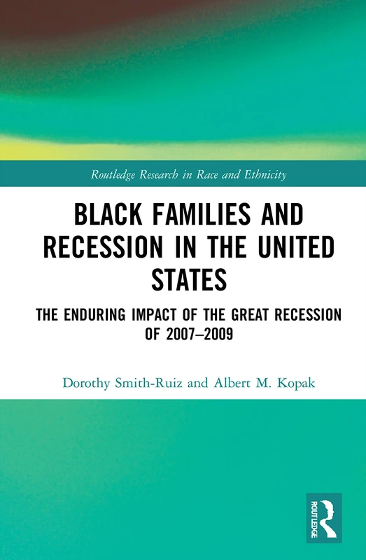 Black Families and Recession in the United States: The Enduring Impact of the Great Recession of 2007–2009 (Routledge Research in Race and Ethnicity)