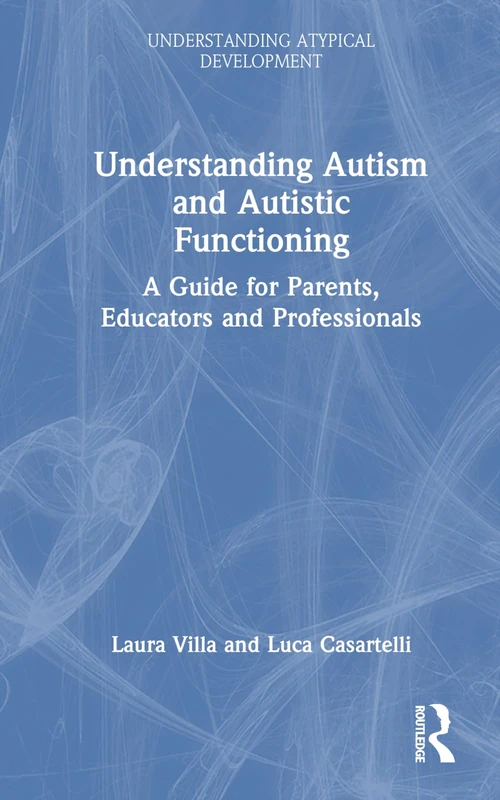 Understanding Autism and Autistic Functioning: A Guide for Parents, Educators and Professionals (Understanding Atypical Development)