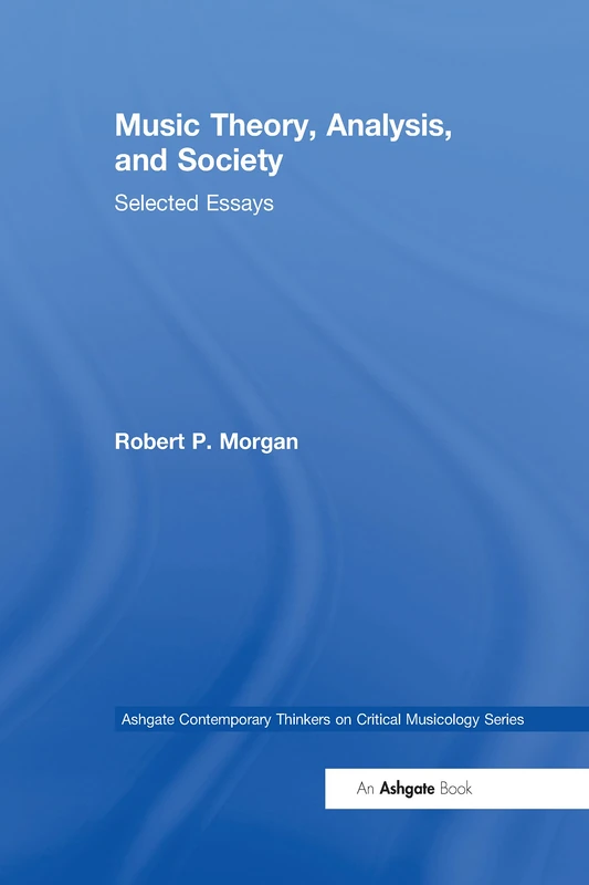 Music Theory, Analysis, and Society: Selected Essays (Ashgate Contemporary Thinkers on Critical Musicology Series)