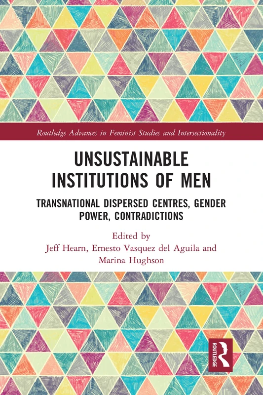 Unsustainable Institutions of Men: Transnational Dispersed Centres, Gender Power, Contradictions (Routledge Advances in Feminist Studies and Intersectionality)