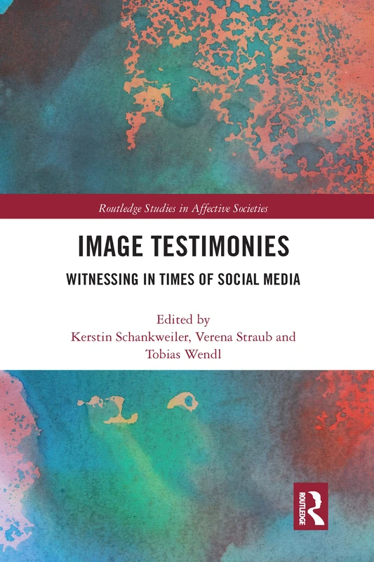 Image Testimonies: Witnessing in Times of Social Media (Routledge Studies in Affective Societies)