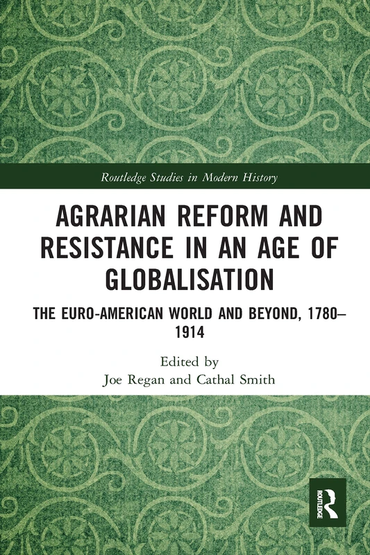 Agrarian Reform and Resistance in an Age of Globalisation: The Euro-American World and Beyond, 1780-1914 (Routledge Studies in Modern History)