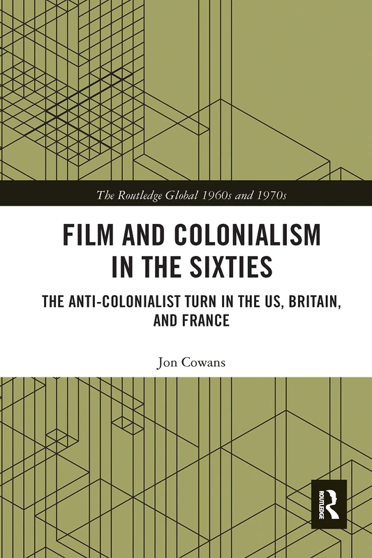 Film and Colonialism in the Sixties: The Anti-Colonialist Turn in the US, Britain, and France (The Routledge Global 1960s and 1970s Series)