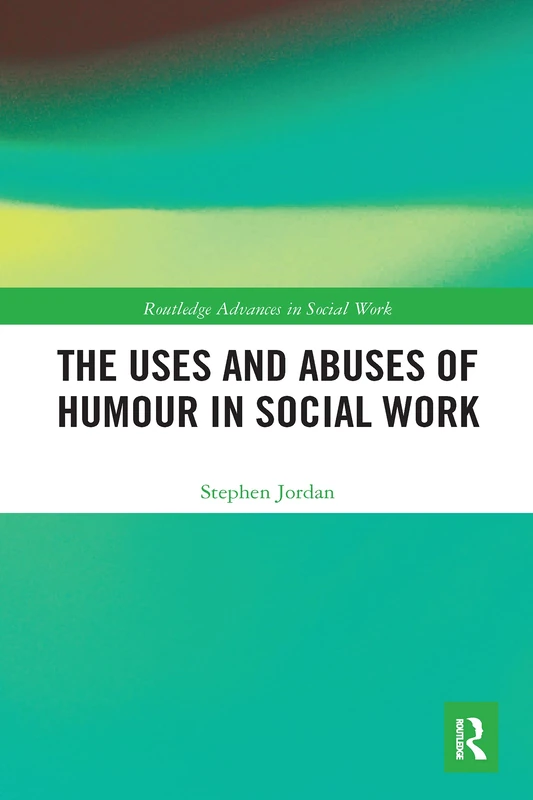 The Uses and Abuses of Humour in Social Work (Routledge Advances in Social Work)
