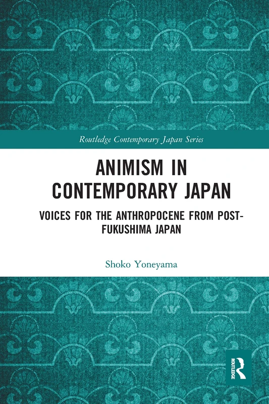 Animism in Contemporary Japan: Voices for the Anthropocene from post-Fukushima Japan (Routledge Contemporary Japan Series)