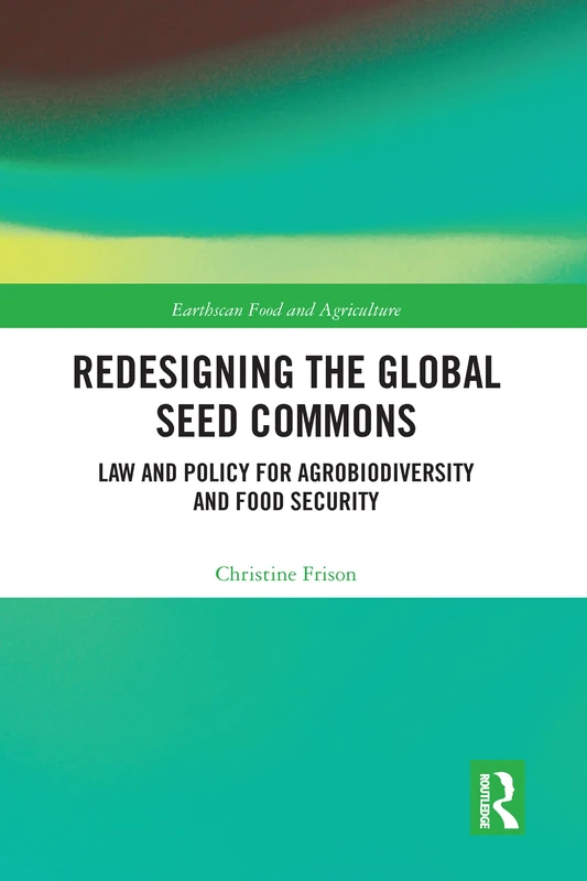 Redesigning the Global Seed Commons: Law and Policy for Agrobiodiversity and Food Security (Earthscan Food and Agriculture)