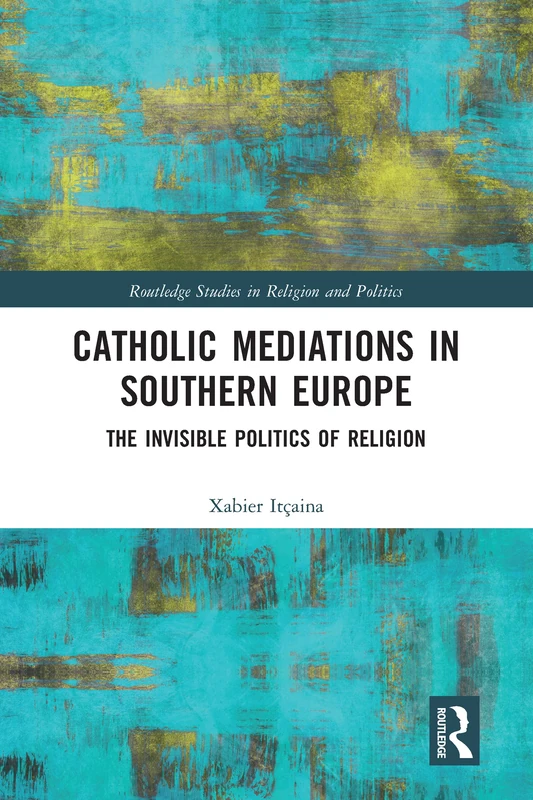 Catholic Mediations in Southern Europe: The Invisible Politics of Religion (Routledge Studies in Religion and Politics)