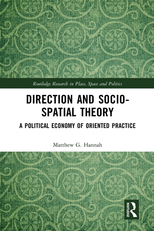 Direction and Socio-spatial Theory: A Political Economy of Oriented Practice (Routledge Research in Place, Space and Politics)