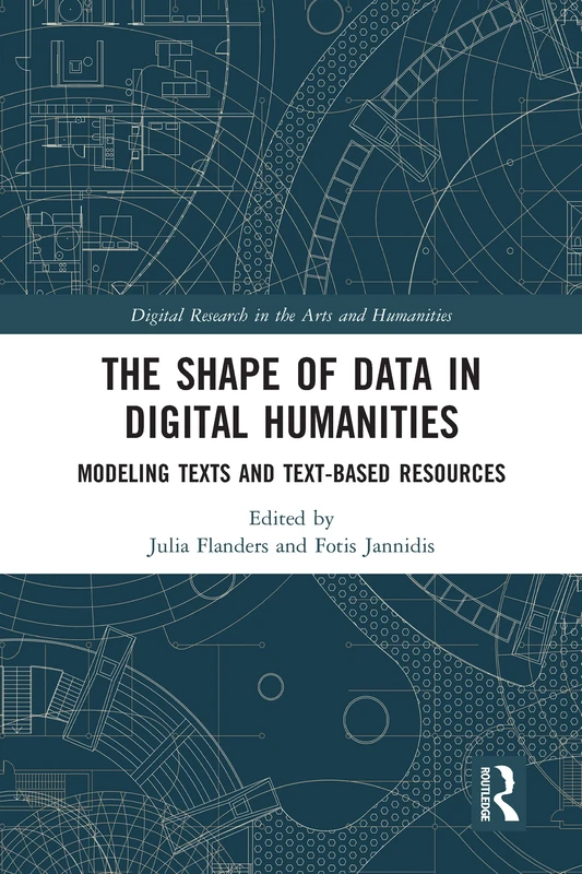 The Shape of Data in Digital Humanities: Modeling Texts and Text-based Resources (Digital Research in the Arts and Humanities)