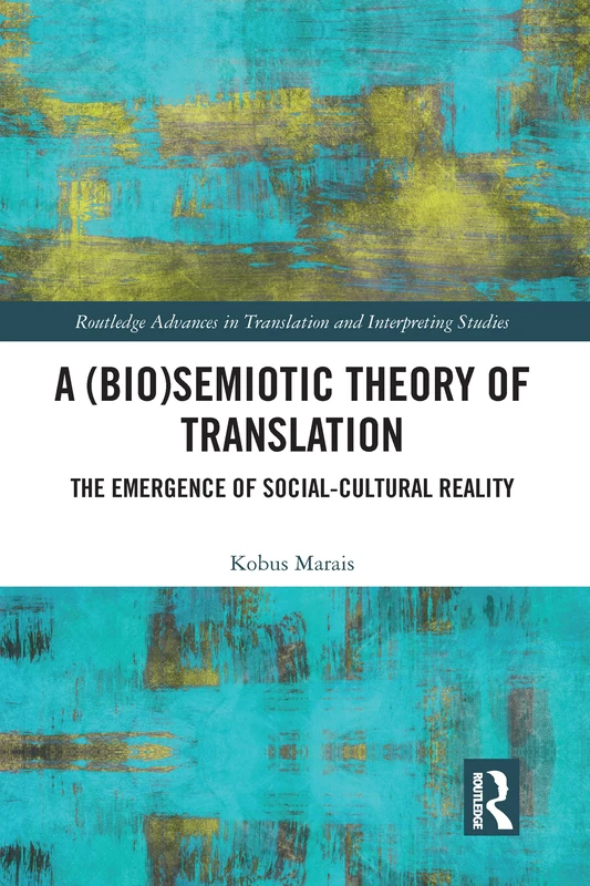 A (Bio)Semiotic Theory of Translation: The Emergence of Social-Cultural Reality (Routledge Advances in Translation and Interpreting Studies)