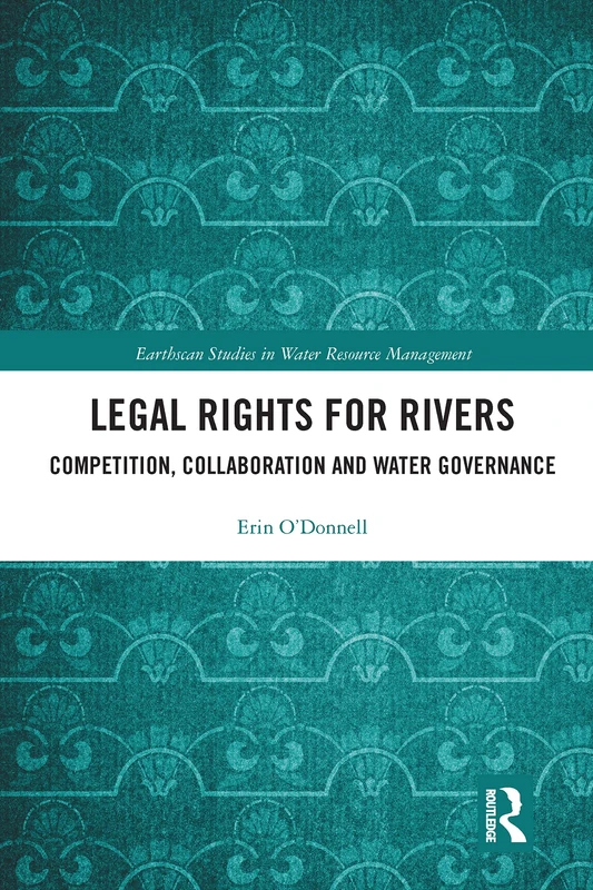 Legal Rights for Rivers: Competition, Collaboration and Water Governance (Earthscan Studies in Water Resource Management)
