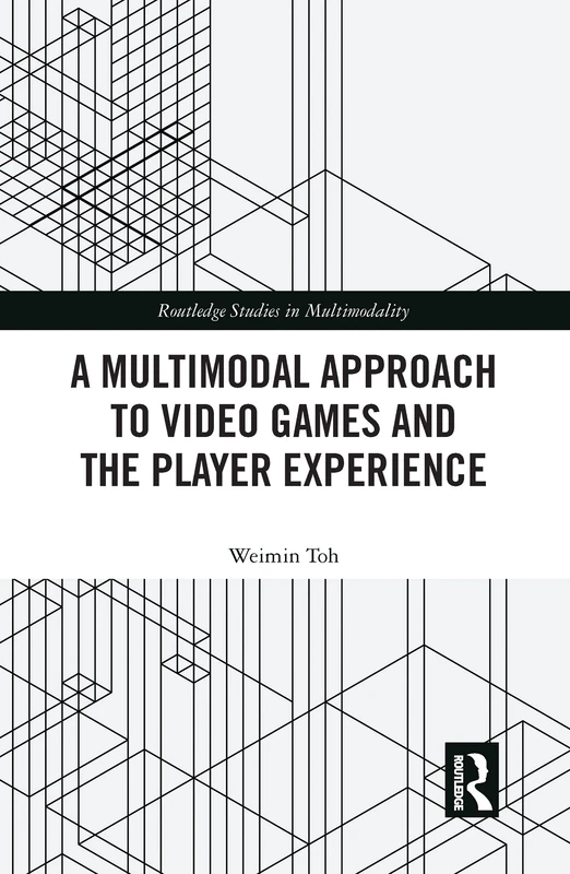 A Multimodal Approach to Video Games and the Player Experience (Routledge Studies in Multimodality)